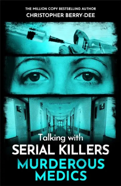Talking with Serial Killers: Murderous Medics by Christopher Berry-Dee