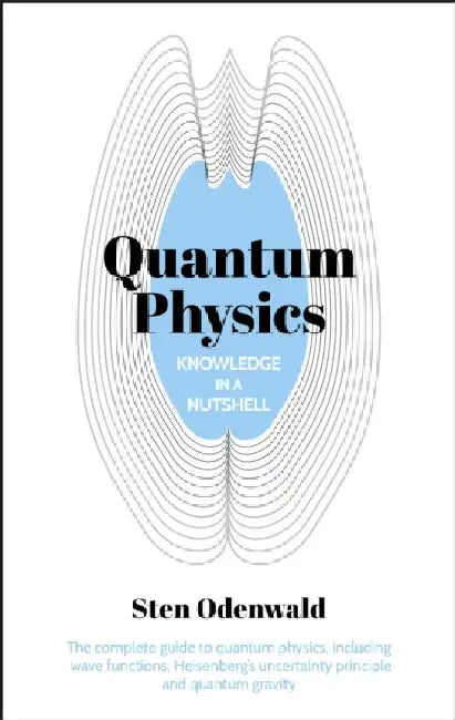 Knowledge in a Nutshell: Quantum Physics: The complete guide to quantum physics, including wave functions, Heisenbergâ€™s uncertainty principle and quantum gravity by Dr Sten Odenwald