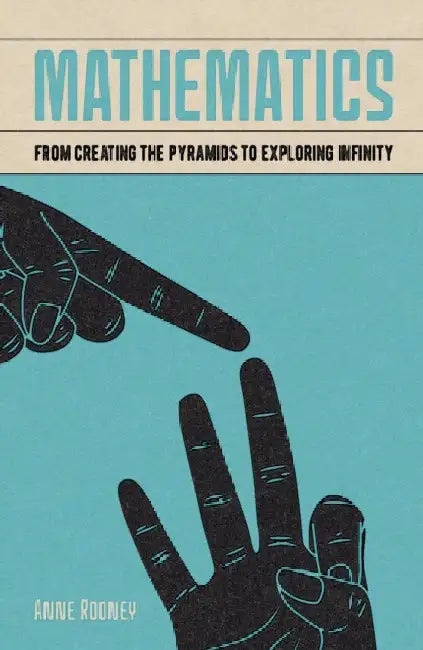 Mathematics: From Creating the Pyramids to Exploring Infinity by Anne Rooney