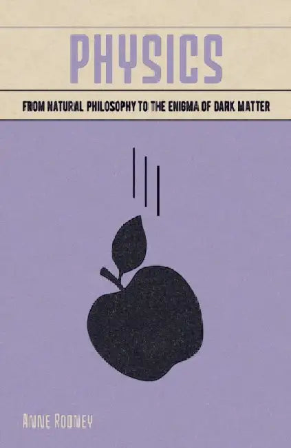 Physics: From Natural Philosophy to the Enigma of Dark Matter by Anne Rooney