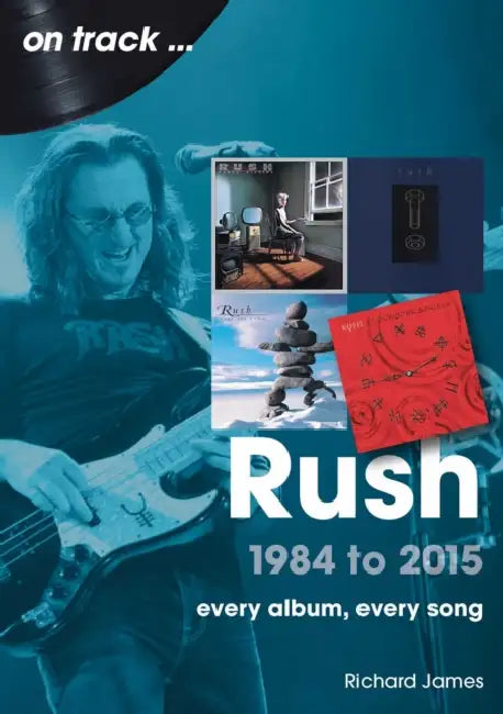 Rush 1984 to 2015: Every Album, Every Song by James Richards