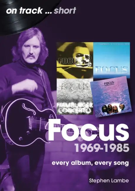 Focus 1969 to 1985: Every Album Every Song by Stephen Lambe