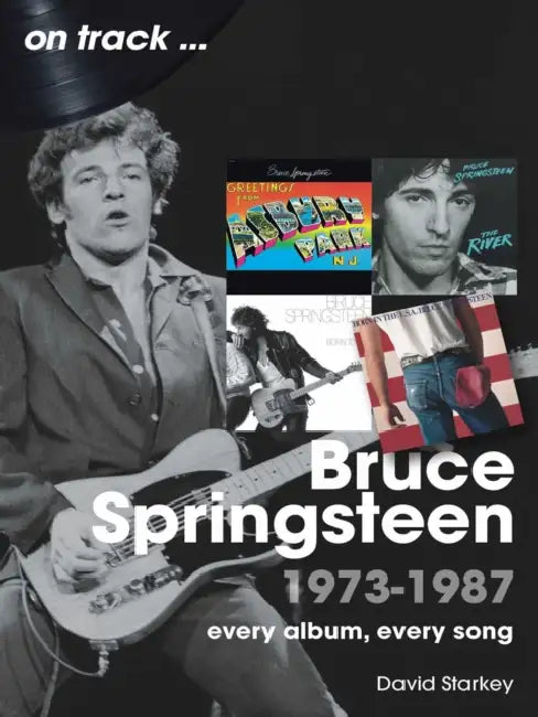 Bruce Springsteen 1973-1987: Every Album Every Song by David Starkey
