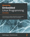 Mastering Embedded Linux Programming - Third Edition: Create fast and reliable embedded solutions with Linux 5.4 and the Yocto Project 3.1 (Dunfell) by Frank Vasquez