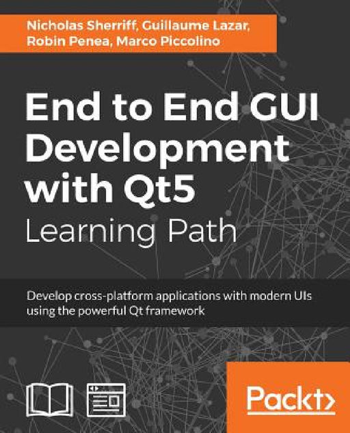 End to End GUI development with Qt5: Develop cross-platform applications with modern UIs using the powerful Qt framework by Nicholas Sherriff, Guillaume Lazar, Robin Penea