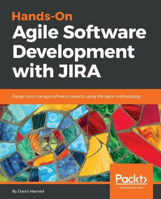 Hands-On Agile Software Development with JIRA: Design and manage software projects using the Agile methodology by David Harned