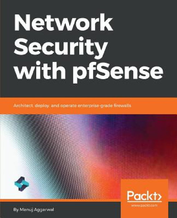 Network Security with pfSense: Architect, deploy, and operate enterprise-grade firewalls by Manuj Aggarwal