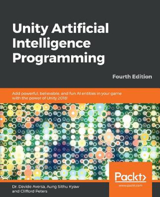 Unity Artificial Intelligence Programming - Fourth Edition: Add powerful, believable, and fun AI entities in your game with the power of Unity 2018! by Davide Aversa, Aung Sithu Kyaw, Clifford Peters