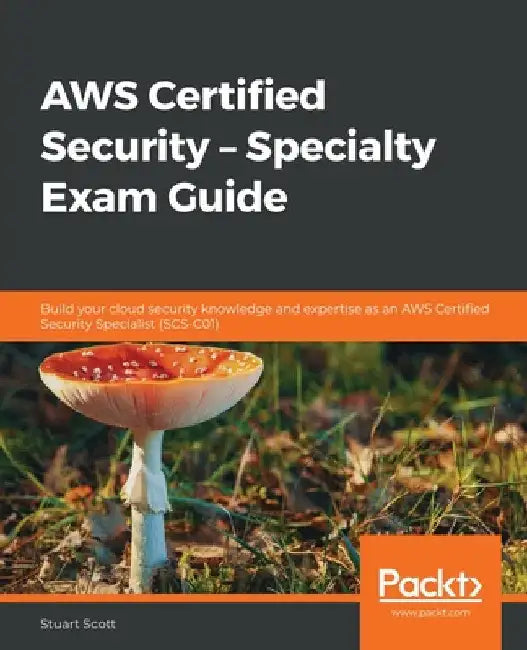 AWS Certified Security - Specialty Exam Guide: Build your cloud security knowledge and expertise as an AWS Certified Security Specialist (SCS-C01) by Stuart Scott