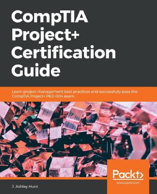CompTIA Project+ Certification Guide by J. Ashley Hunt