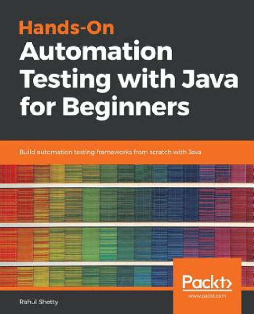 Hands-On Automation Testing with Java for Beginners: Build automation testing frameworks from scratch with Java by Rahul Shetty