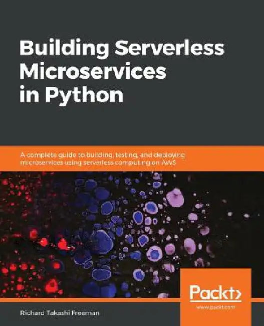 Building Serverless Microservices in Python: A complete guide to building, testing, and deploying microservices using serverless computing on AWS by Richard Takashi Freeman