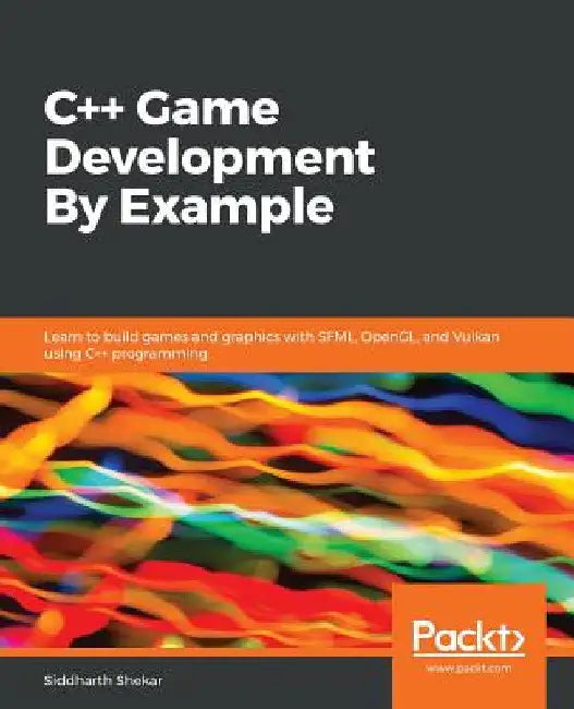 C++ Game Development By Example: Learn to build games and graphics with SFML, OpenGL, and Vulkan using C++ programming by Siddharth Shekar