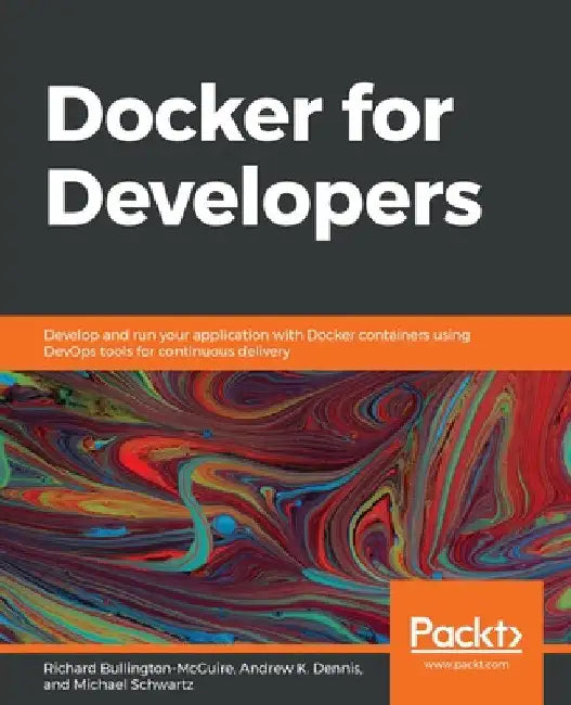Docker for Developers: Develop and run your application with Docker containers using DevOps tools for continuous delivery by Mike Schwartz