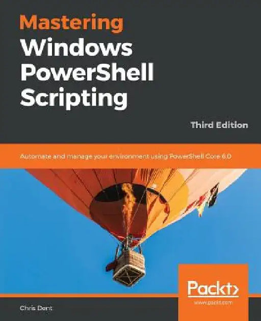 Mastering Windows PowerShell Scripting: Automate and manage your environment using PowerShell Core 6.0 by Chris Dent