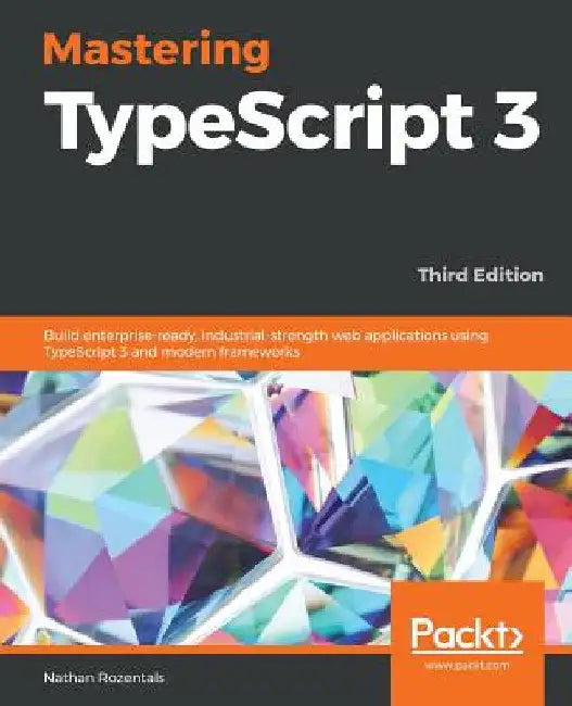 Mastering TypeScript 3 - Third Edition: Build enterprise-ready, industrial-strength web applications using TypeScript 3 and modern frameworks by Nathan Rozentals