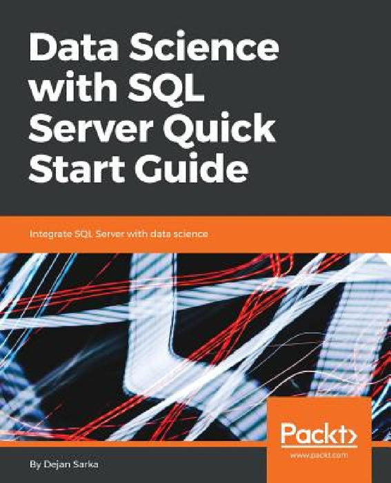 Data Science with SQL Server Quick Start Guide: Integrate SQL Server with data science by Dejan Sarka