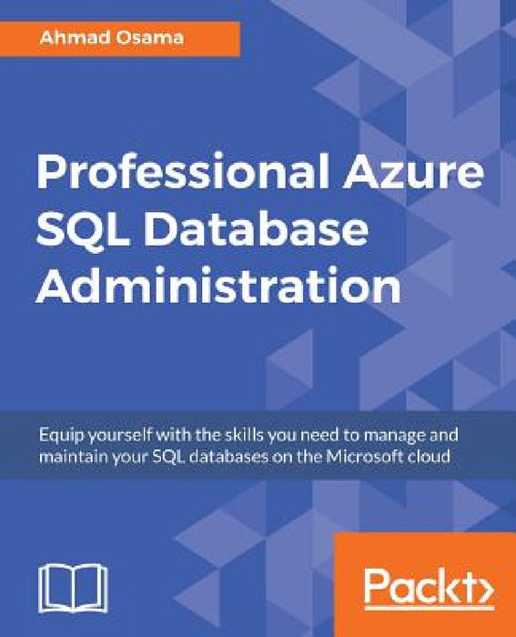 Professional Azure SQL Database Administration: Equip yourself with the skills you need to manage and maintain your SQL databases on the Microsoft clo by Ahmad Osama
