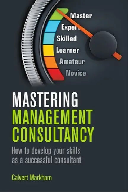 Mastering Management Consultancy by Calvert Markham