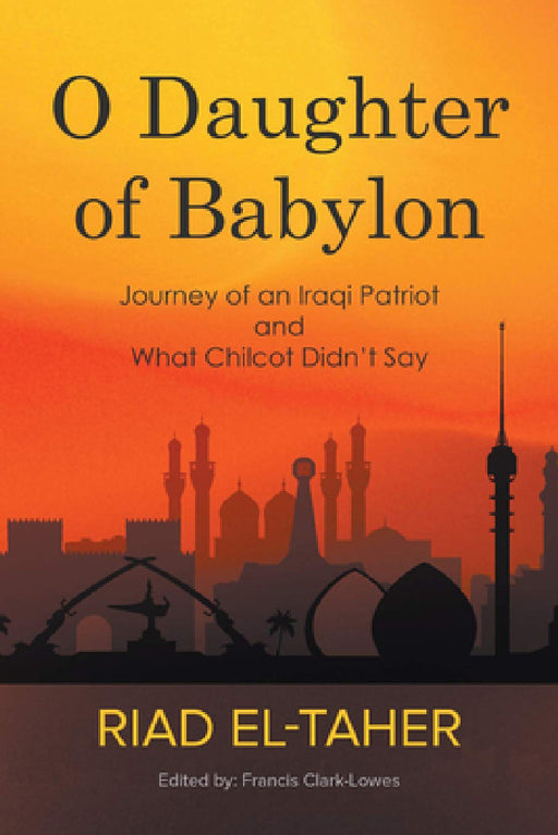 O Daughter of Babylon: Journey of an Iraqi Patriot and What Chilcot Didn't Say by Riad El-Taher, Francis Clark-Lowes