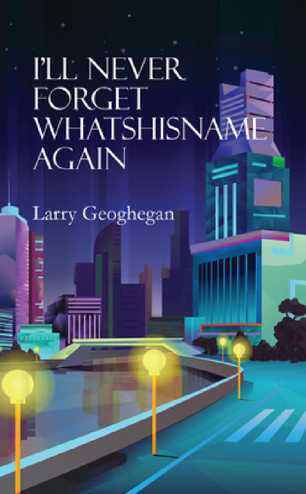 I'll Never Forget Whatshisname Again by Larry Geoghegan