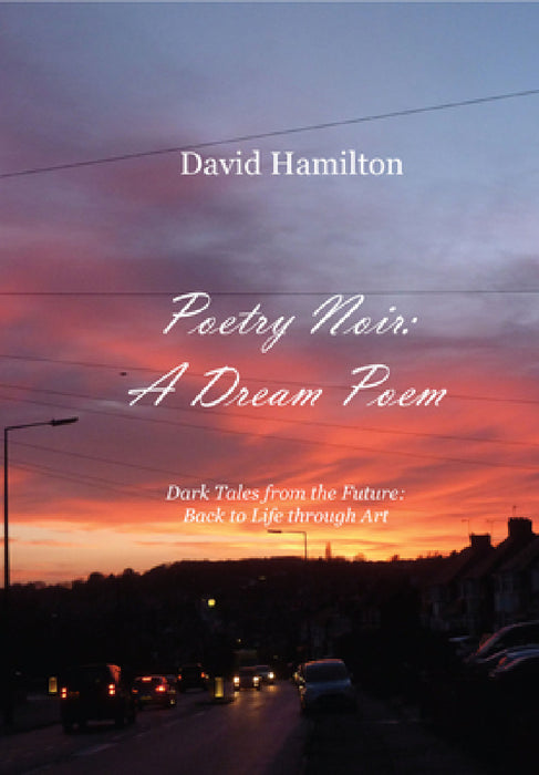 Poetry Noir: A Dream Poem: Dark Tales from the Future: Back to Life through Art by David Hamilton