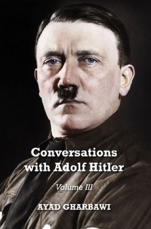 Conversations with Adolf Hitler: Volume III by Ayad Gharbawi