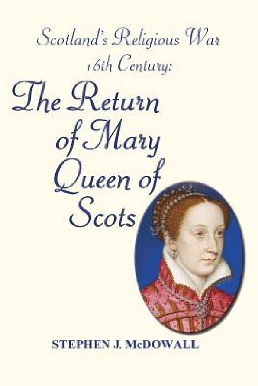 Scotland's Religious War - 16th Century: The Return of Mary Queen of Scots by Stephen J. McDowall