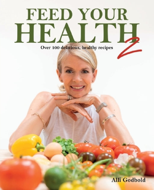 Feed Your Health 2: Over 100 Delicious, Healthy Recipes by Alli Godbold