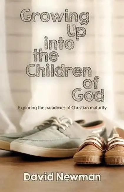 Growing Up Into the Children of God: Exploring the Paradox of Christian Maturity by David Newman