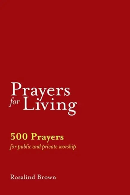 Prayers for Living: 500 Prayers for Public and Private Worship by Rosalind Brown