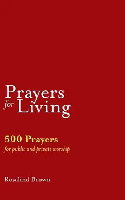 Prayers for Living: 500 Prayers for Public and Private Worship by Rosalind Brown