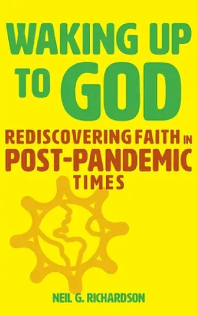 Waking Up to God: Rediscovering Faith in Post-Pandemic Times by Neil G. Richardson