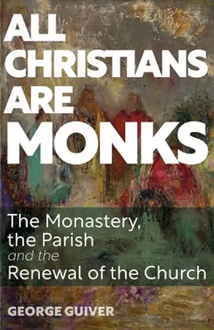 All Christians Are Monks: The Monastery, the Parish and the Renewal of the Church by George Guiver