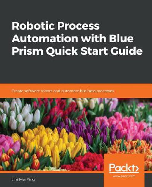 Robotic Process Automation with Blue Prism Quick Start Guide by Lim Mei Ying