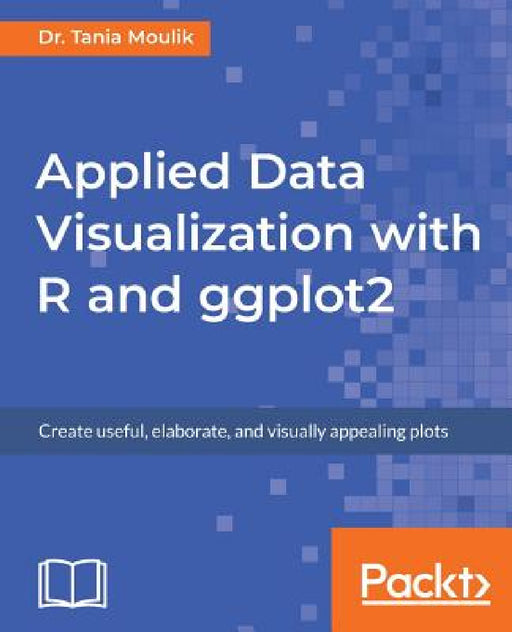 Applied Data Visualization with R and ggplot2 by Tania Moulik