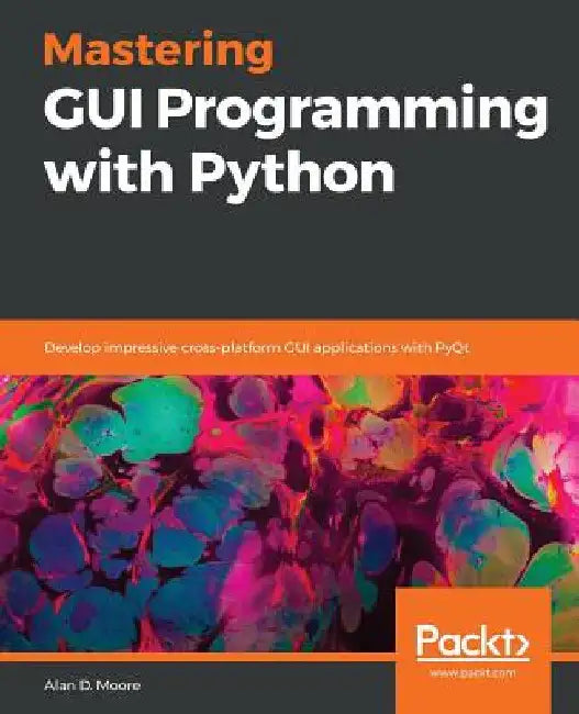 Mastering GUI Programming with Python: Develop impressive cross-platform GUI applications with PyQt by Alan D. Moore