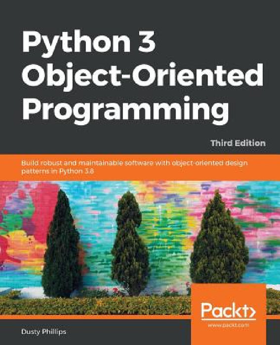 Python 3 Object-oriented Programming - Third Edition: Build robust and maintainable software with object-oriented design patterns in Python 3.8 by Dusty Phillips