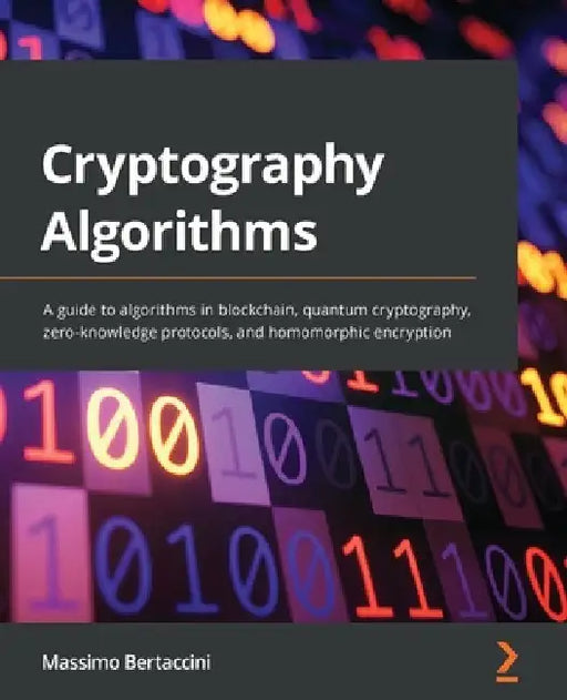 Cryptography Algorithms: A guide to algorithms in blockchain, quantum cryptography, zero-knowledge protocols, and homomorphic encryption by Massimo Bertaccini