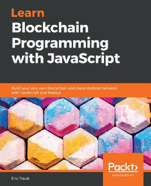 Learn Blockchain Programming with JavaScript: Build your very own Blockchain and decentralized network with JavaScript and Node.js by Eric Traub