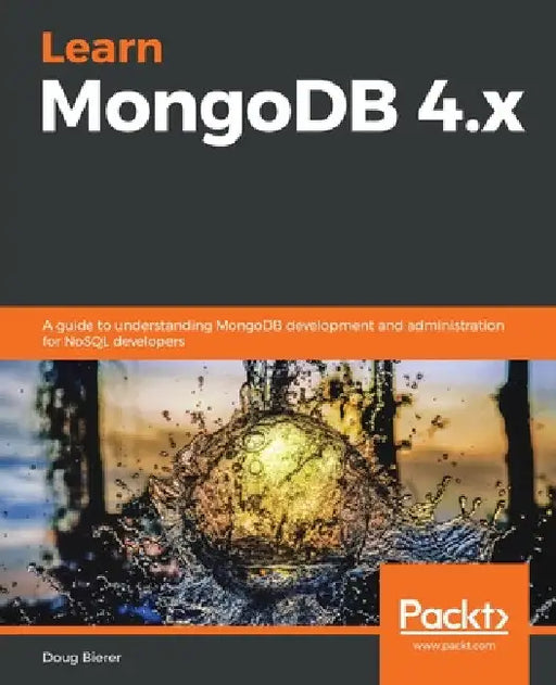 Learn MongoDB 4.x: A guide to understanding MongoDB development and administration for NoSQL developers by Doug Bierer