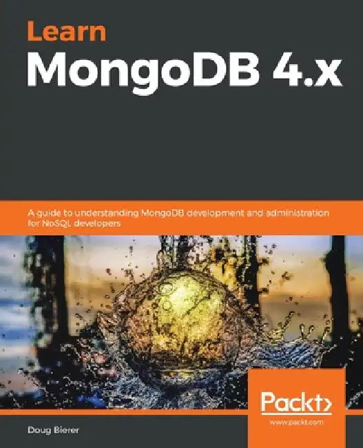 Learn MongoDB 4.x: A guide to understanding MongoDB development and administration for NoSQL developers by Doug Bierer