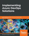 Implementing Azure DevOps Solutions: Learn about Azure DevOps Services to successfully apply DevOps strategies by Henry Been
