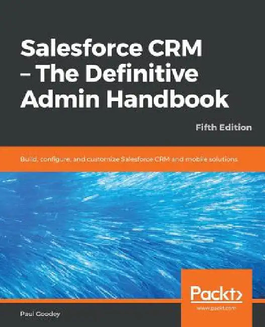 Salesforce CRM - The Definitive Admin Handbook - Fifth Edition by Paul Goodey