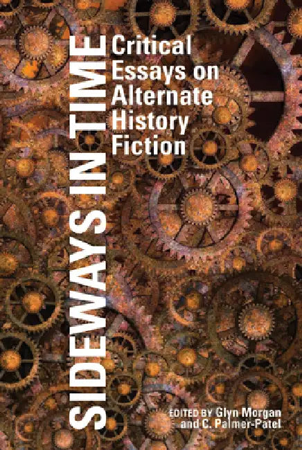 Sideways in Time: Critical Essays on Alternate History Fiction by Glyn Morgan, Charul Palmer-Patel