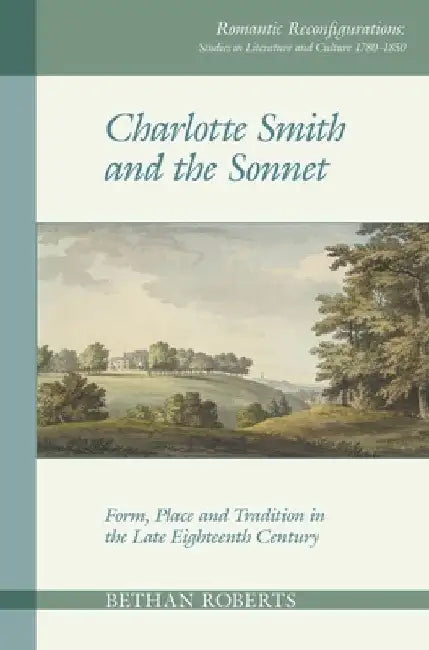 Charlotte Smith and the Sonnet: Form, Place and Tradition in the Late Eighteenth Century by Bethan Roberts