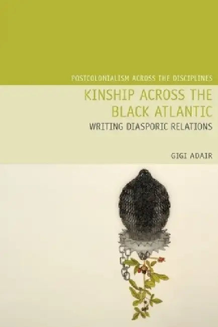 Kinship Across the Black Atlantic: Writing Diasporic Relations by Gigi Adair