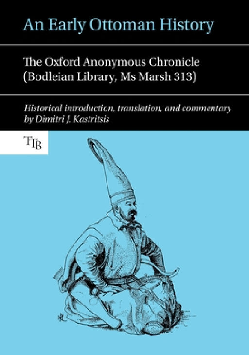An Early Ottoman History: The Oxford Anonymous Chronicle (Bodleian Library, MS Marsh 313) by Dimitri J. Kastritsis, Dimitri J. Kastritsis