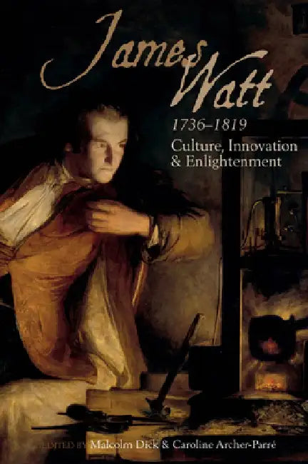 James Watt (1736-1819): Culture, Innovation and Enlightenment by Caroline Archer-Parre
