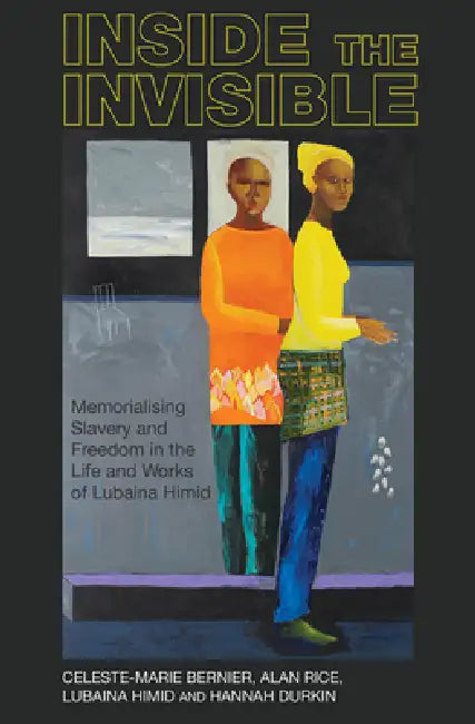 Inside the Invisible: Memorialising Slavery and Freedom in the Life and Works of Lubaina Himid by Celeste-Marie Bernier, Alan Rice, Lubaina Himid